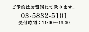 ご予約はお電話にて承ります。03-5832-5101 受付時間：11:00～17:30